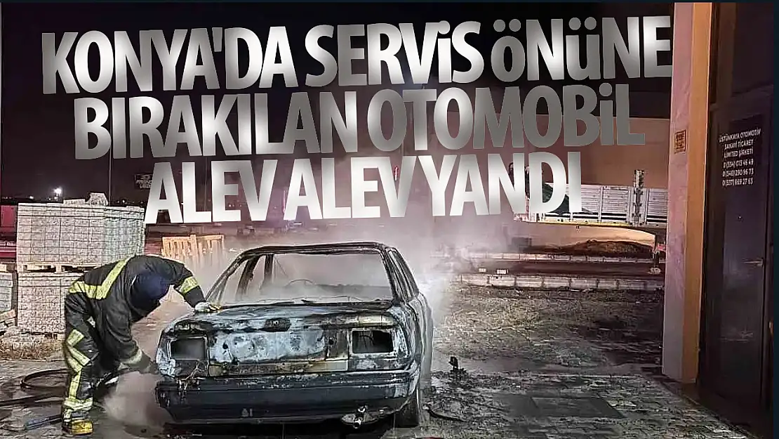 Konya'da servis önüne bırakılan araç alev alev yandı