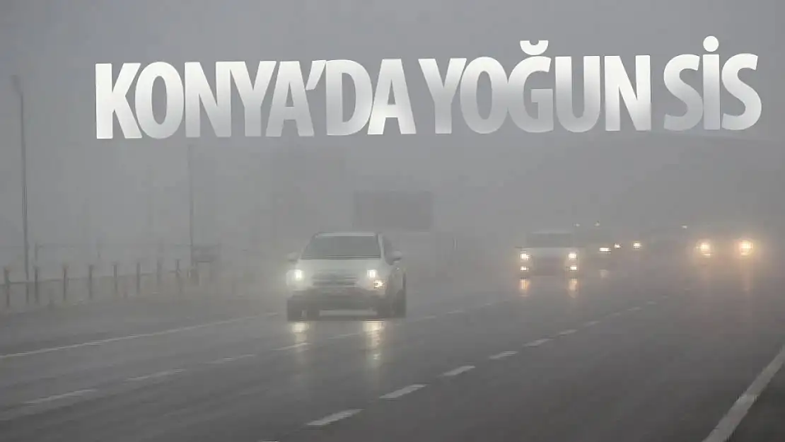 Konya'da sis, ulaşımı olumsuz etkiledi