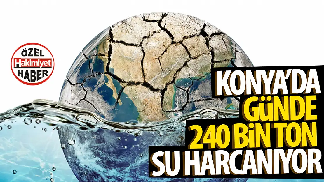 Konya'da Su Tüketimi Alarm Veriyor: Günde 240 Bin Ton Su Harcanıyor!