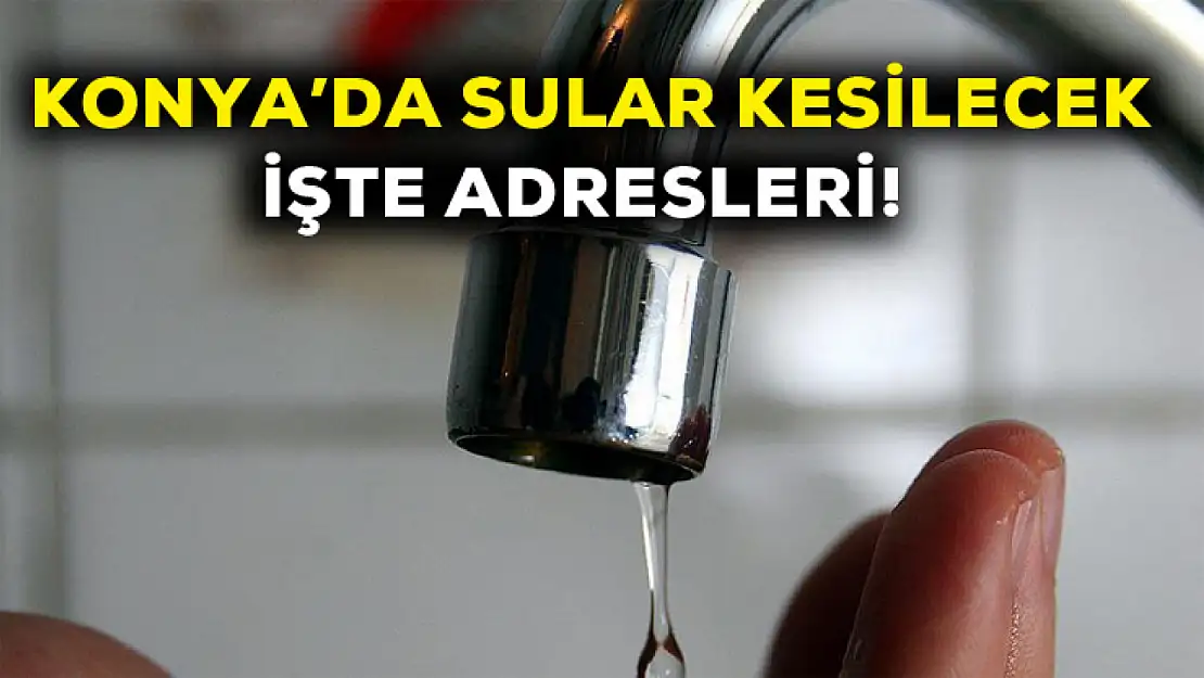 Konya'da sular kesilecek! İşte adresleri