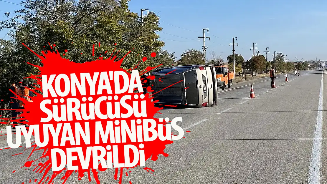 Konya'da sürücüsü uyuyan minibüs devrildi