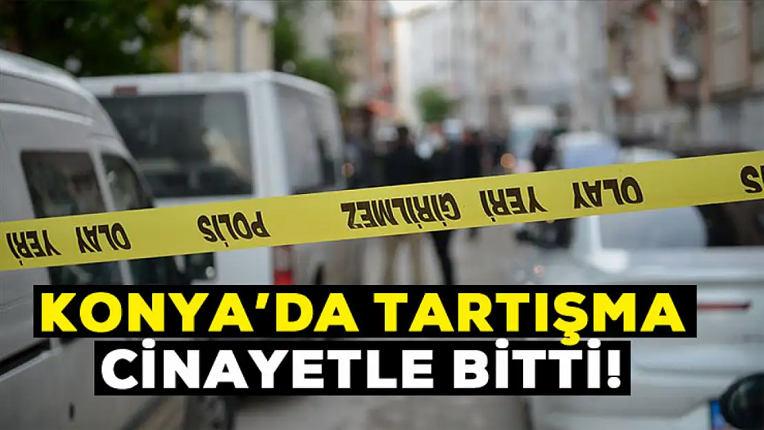 Konya'da tartışma cinayetle bitti