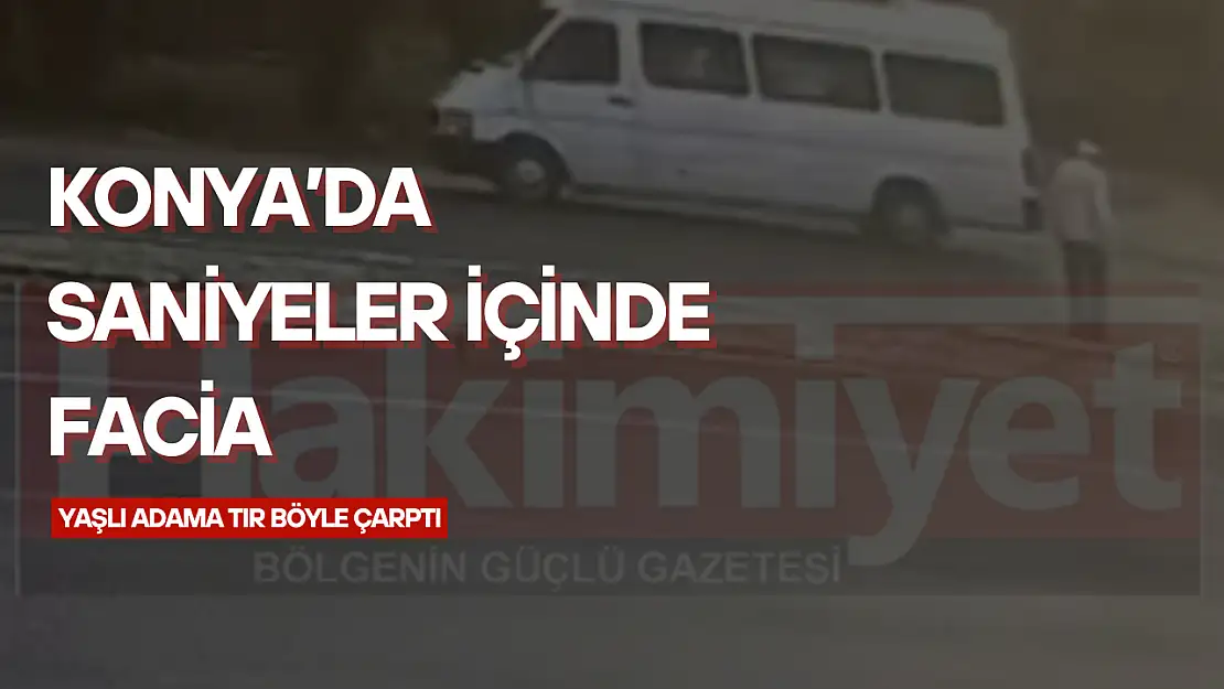 Konya'da TIR dehşeti: Yolun karşısına geçmek isteyen yaşlı adama işte böyle çarptı!