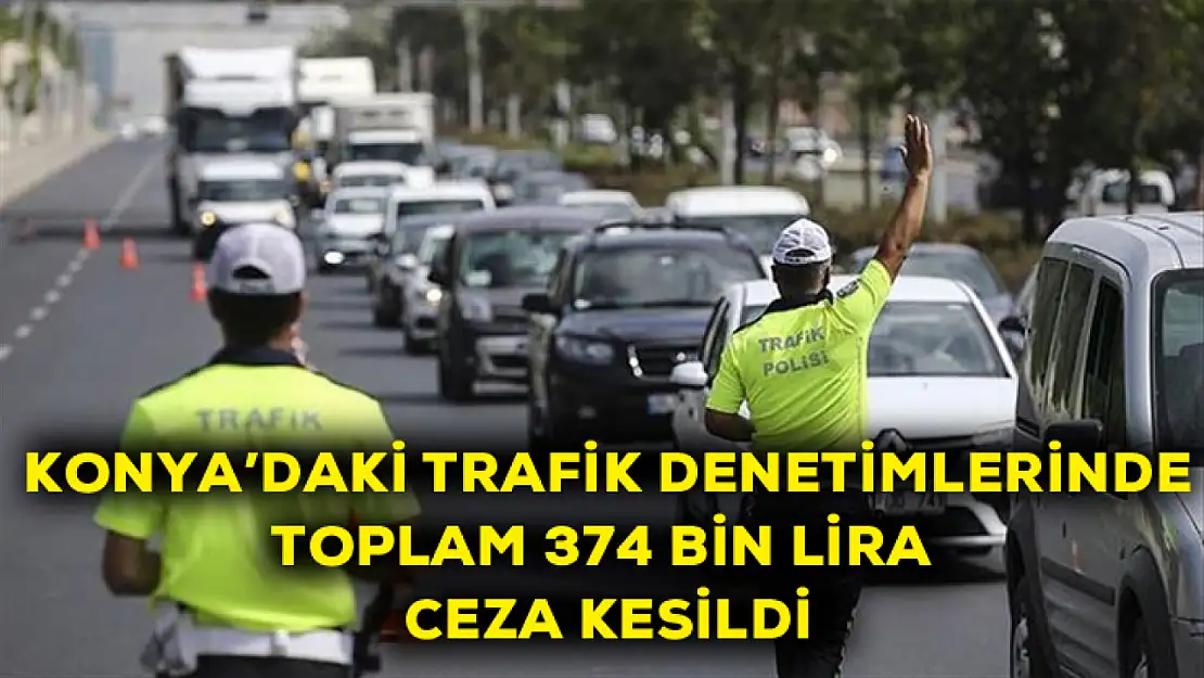 Konya'da trafik denetiminde toplam 374 bin lira ceza kesildi