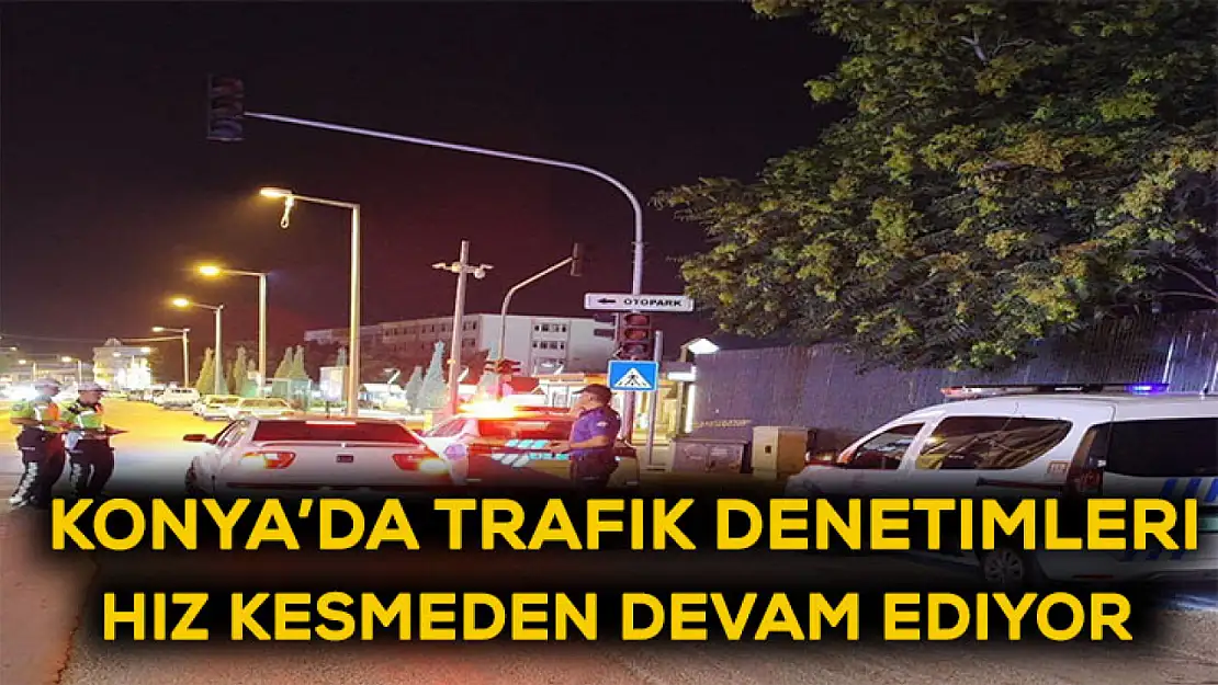 Konya'da trafik denetimleri hız kesmeden devam ediyor