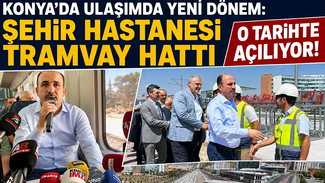 Konya'da ulaşımda yeni dönem: Şehir Hastanesi Tramvay Hattı o tarihte açılıyor!