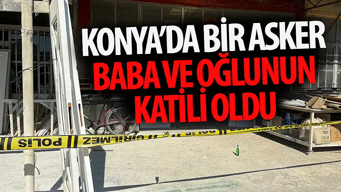 Konya' da uzman çavuş, baba ve oğlunu öldürdü