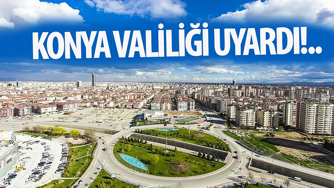 Konya'da Valilik uyardı: Tedbirli olun!