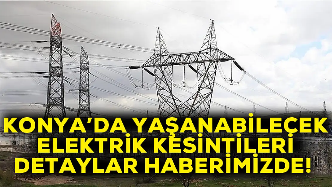 Konya'da bu tarihlerde elektrik kesintisi olacak: Özellikle bu mahalle tedbirini alsın!