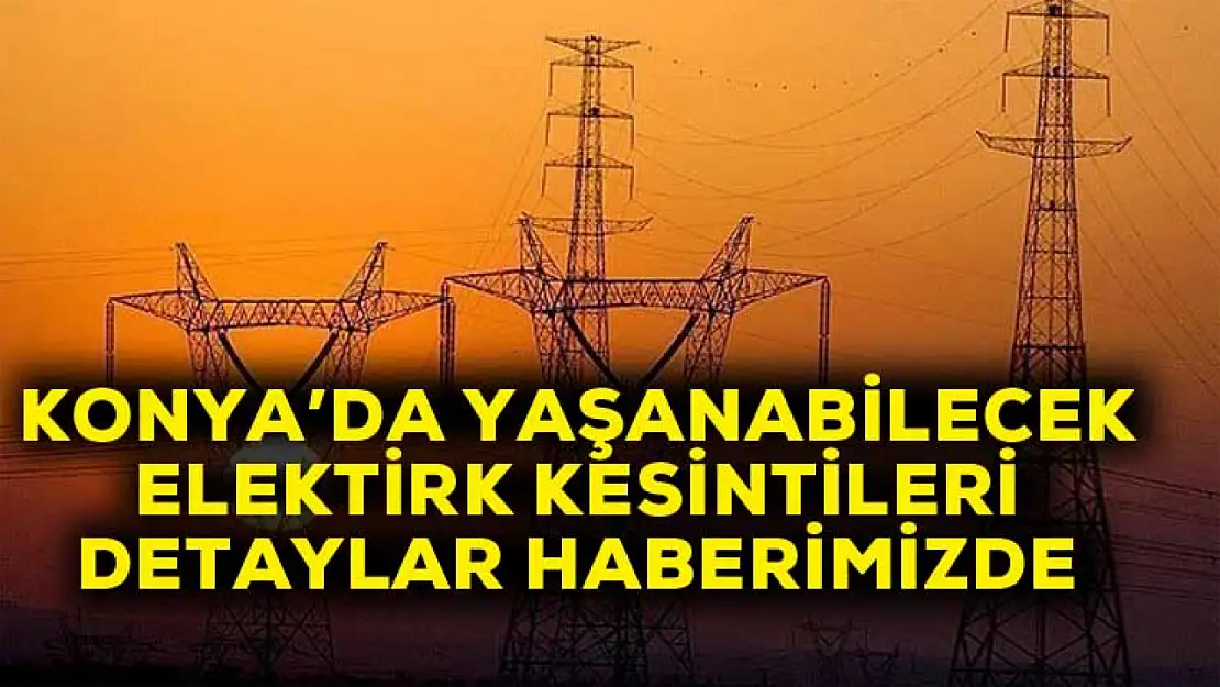 MEDAŞ Duyurdu: Konya'da elektrik kesintisi yaşanacak ilçe ve mahalleler!