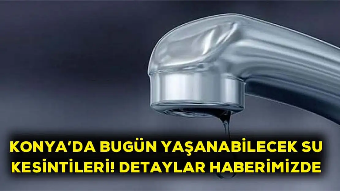 Konya'da yaşanabilecek su kesintileri! Detaylar haberimizde…