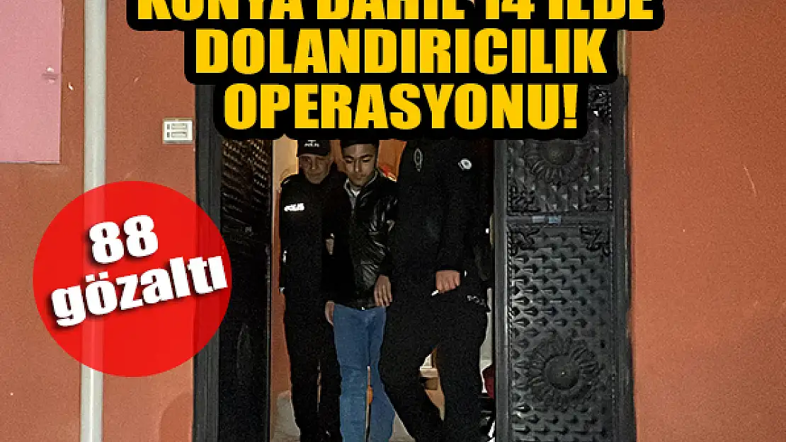 Konya dahil 14 ilde dolandırıcılık operasyonu: 88 gözaltı