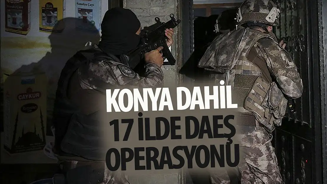 Konya dahil 17 ilde DEAŞ operasyonu