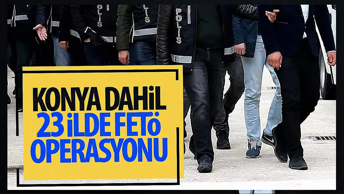 Konya dahil 23 ilde FETÖ'ye 'Kıskaç-34' operasyonları!