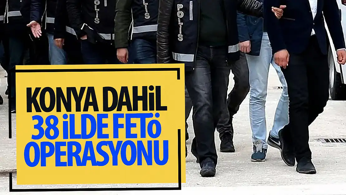 Konya  dahil 38 ilde FETÖ operasyonu