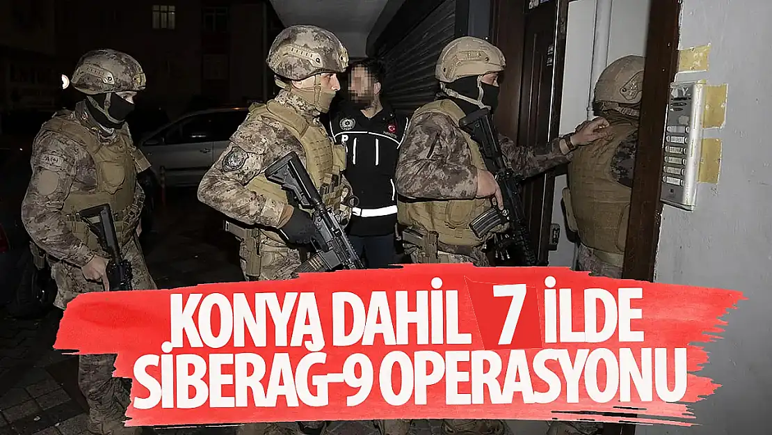 Konya dahil 7 ilde  'Siberağ-10' operasyonu gerçekleştirildi: 23 tutuklu!