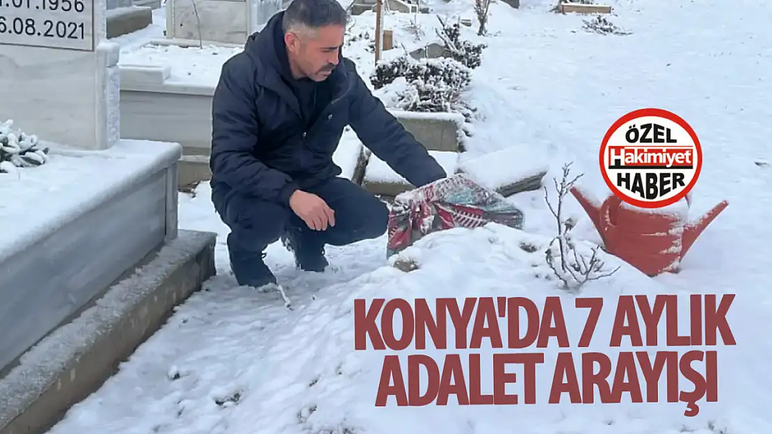 Konya'daki 7 aylık adalet arayışı: 'Ölüsünü yaşıyor gibi götürdüler'