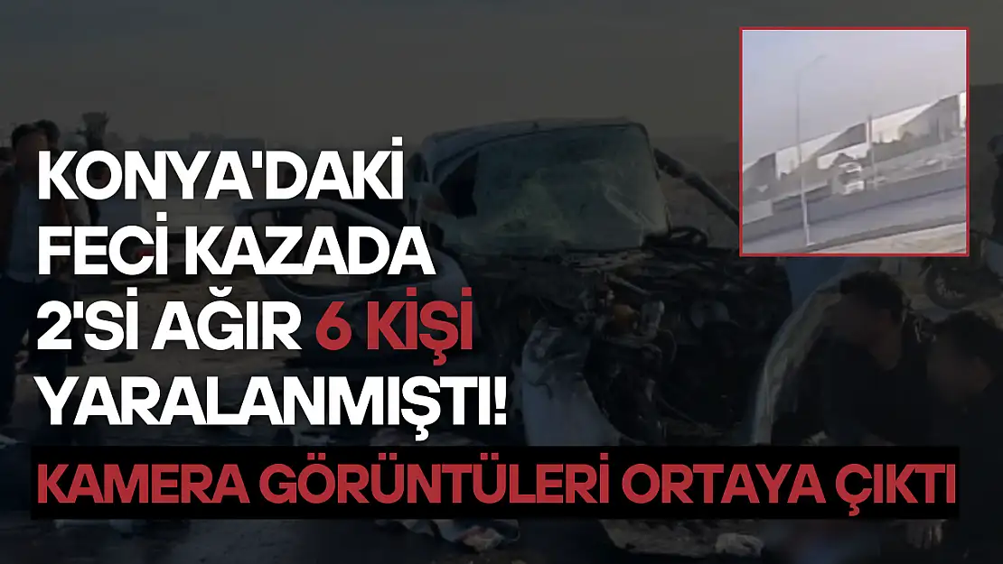 Konya'daki feci kazada 2'si ağır 6 kişi yaralanmıştı! Kamera görüntüleri ortaya çıktı