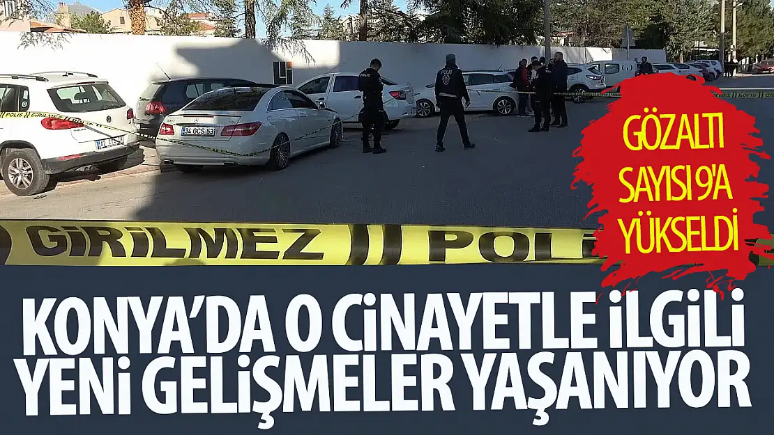 Konya'daki o cinayette gözaltı sayısı 9'a yükseldi