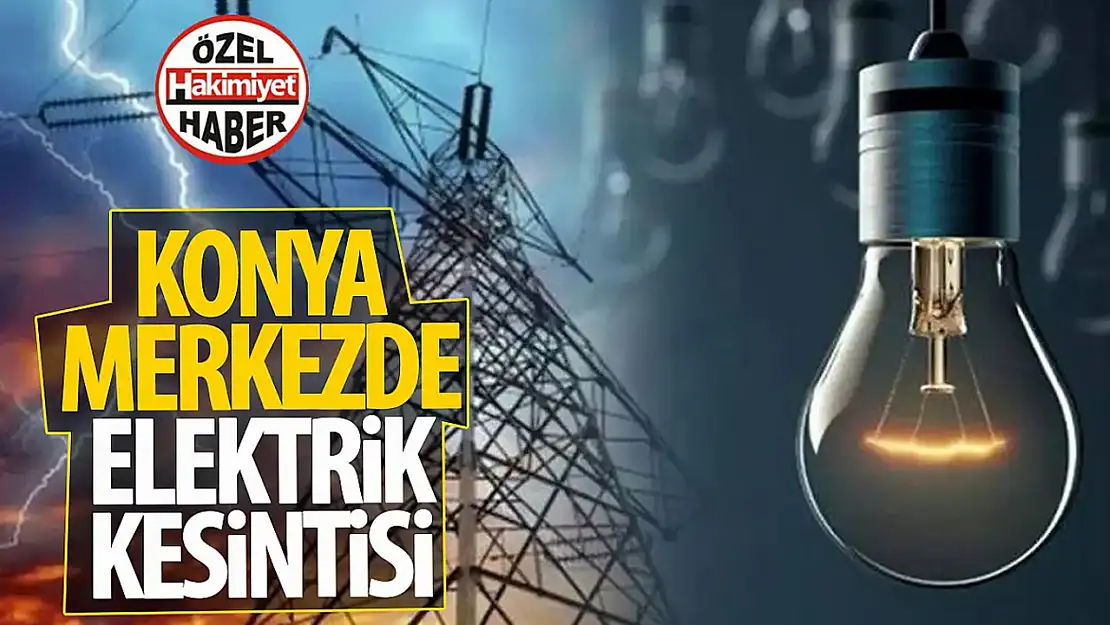 Konya'daki o ilçelerde yarın elektrik kesintisi yaşanacak!