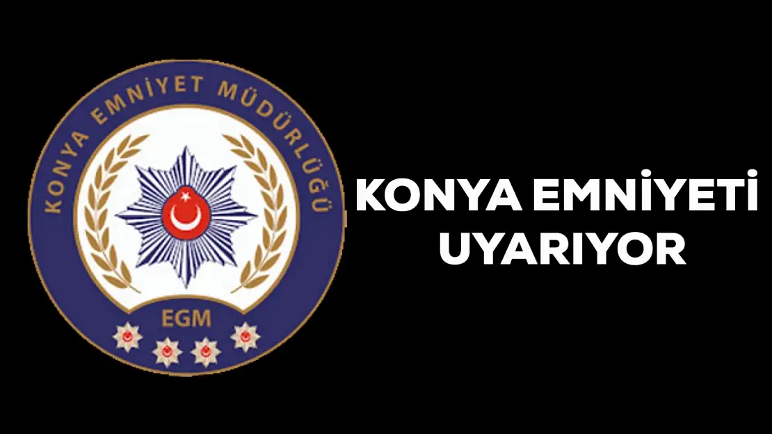 Konya Emniyet'i uyarıyor! Buna dikkat edin!