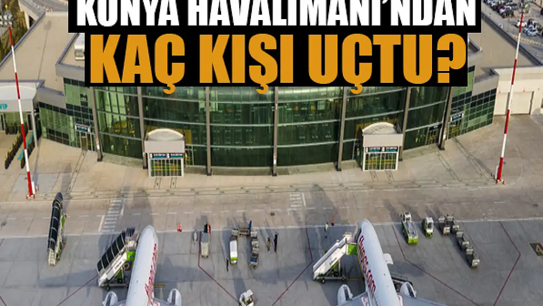 Konya Havalimanı'ndan kaç kişi uçtu?