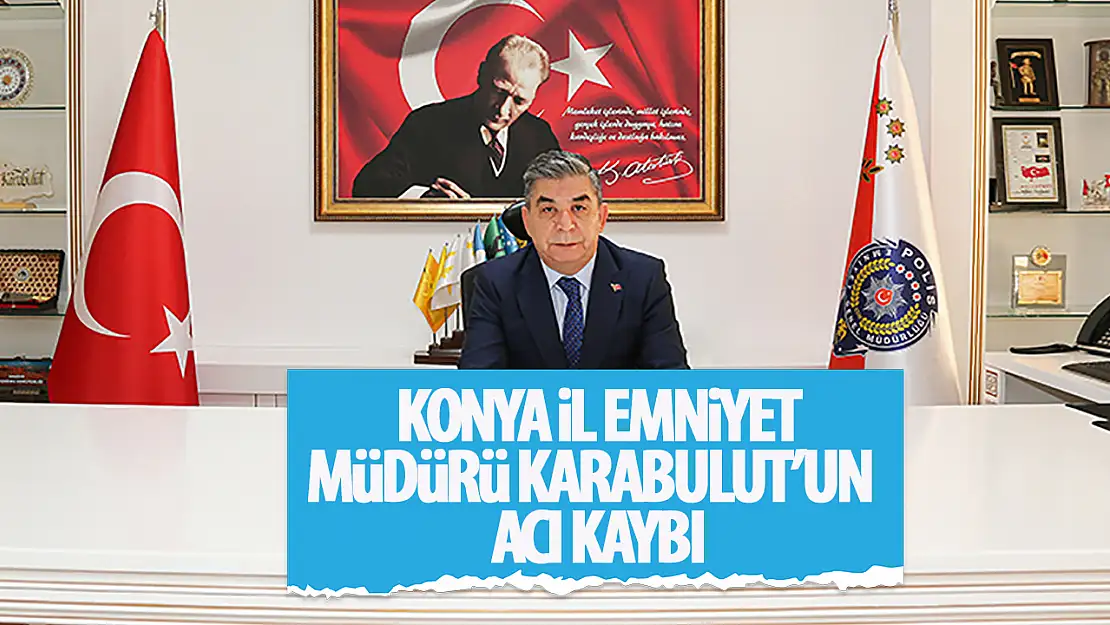 Konya İl Emniyet Müdürü Mahmut Karabulut'un acı günü!