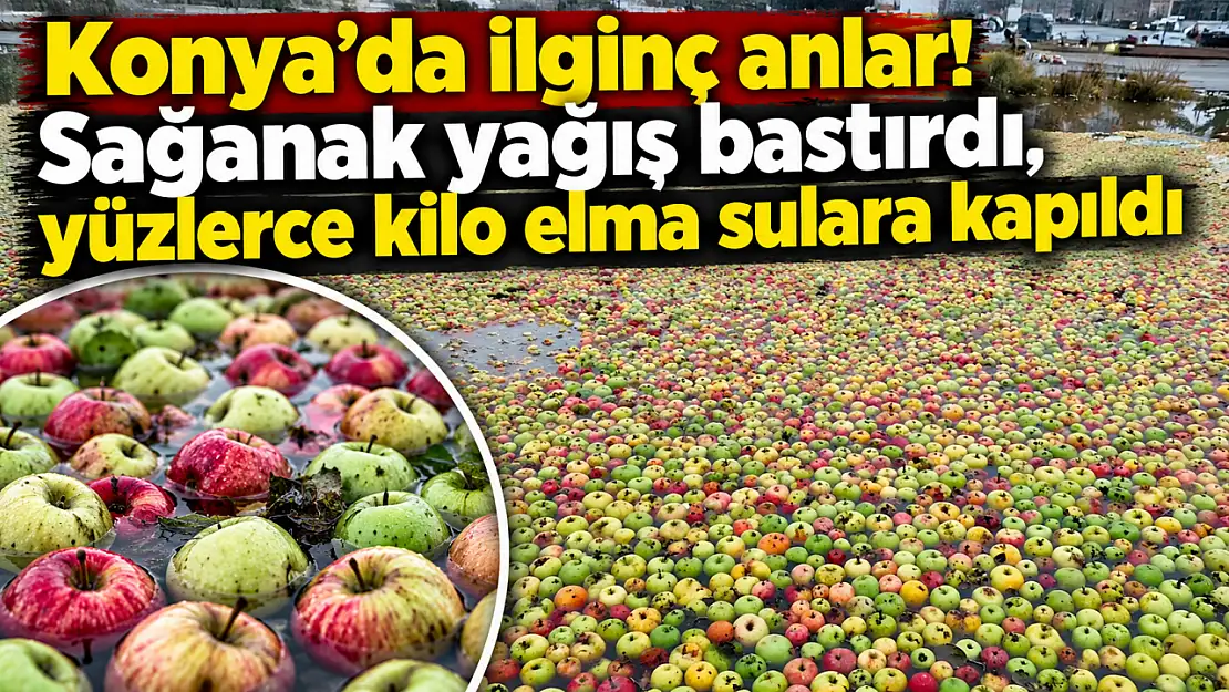 Konya'da ilginç anlar! Sağanak yağış bastırdı, yüzlerce kilo elma sulara kapıldı
