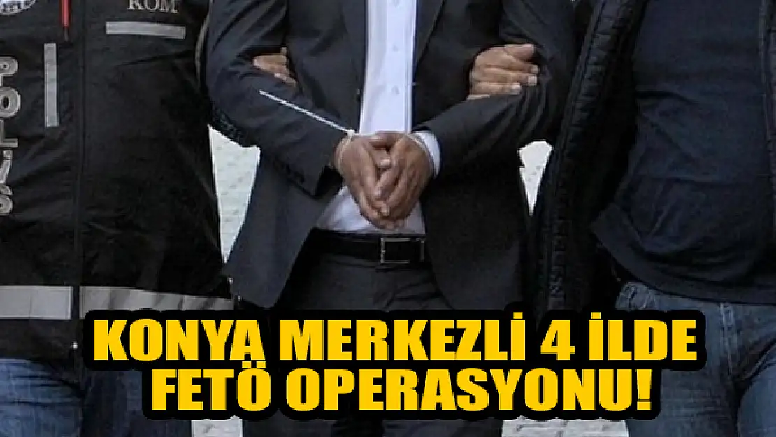 Konya merkezli 4 ilde FETÖ operasyonu: 4 gözaltı