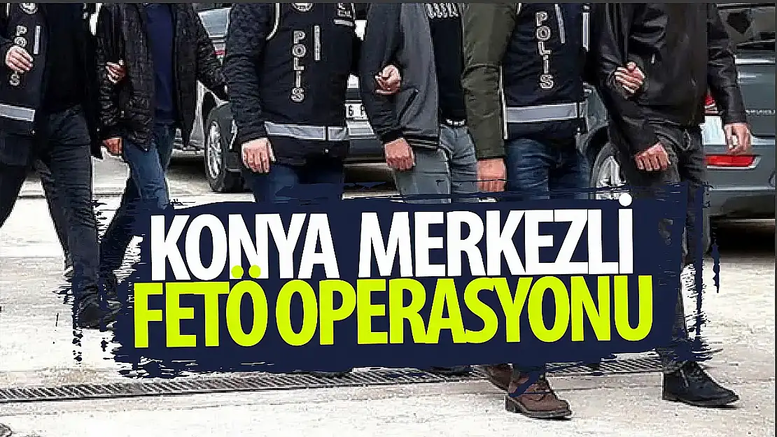 Konya merkezli FETÖ operasyonu: 10 şüpheli gözaltına alındı