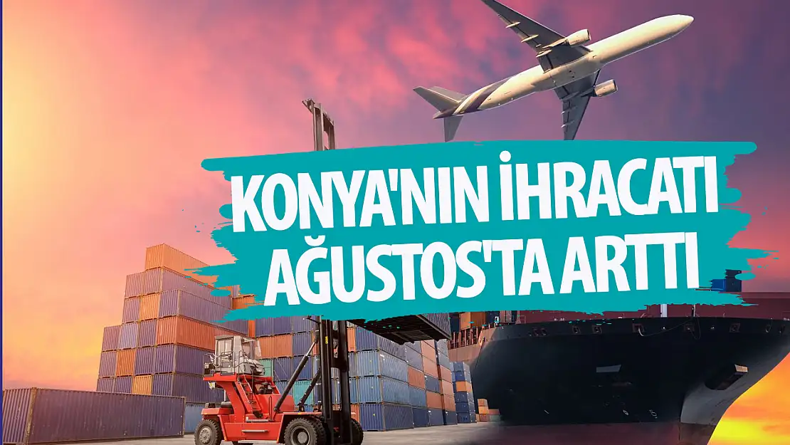 Konya'nın ihracatı Ağustos'ta arttı!