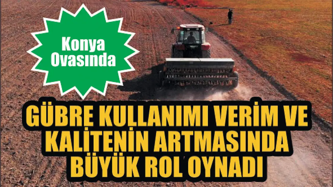 Konya Ovasında gübre kullanımı verim ve kalitenin artmasında büyük rol oynadı