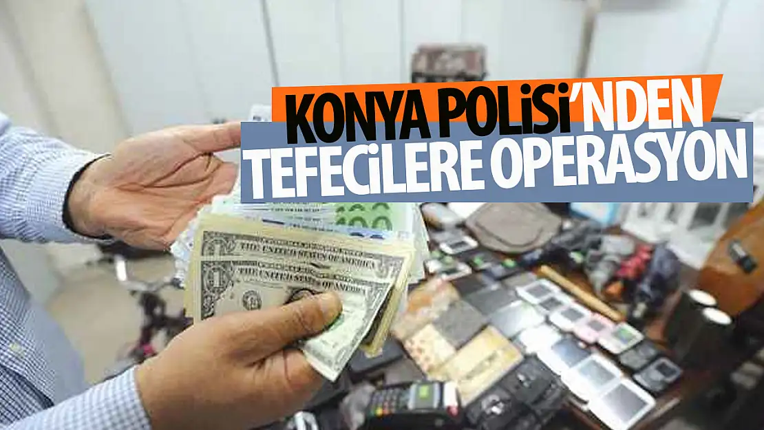 Konya polisi tefecilik yapanlara göz açtırmıyor