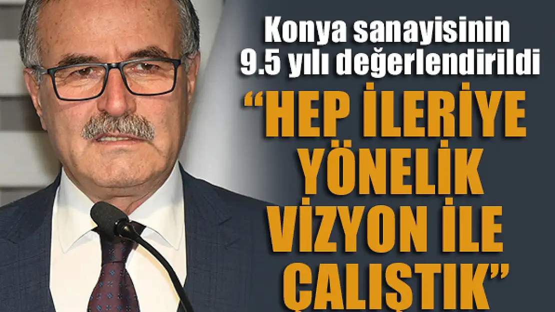 Konya sanayisinin 9.5 yılı değerlendirildi