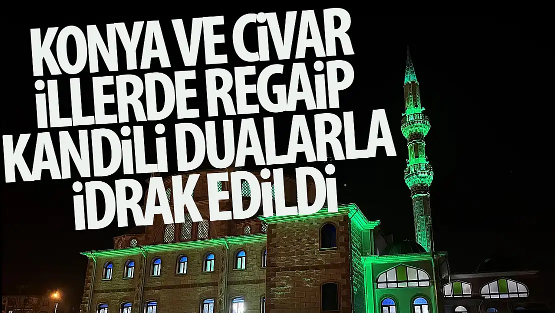 Konya ve çevre illerde Regaip Kandili dualarla idrak edildi