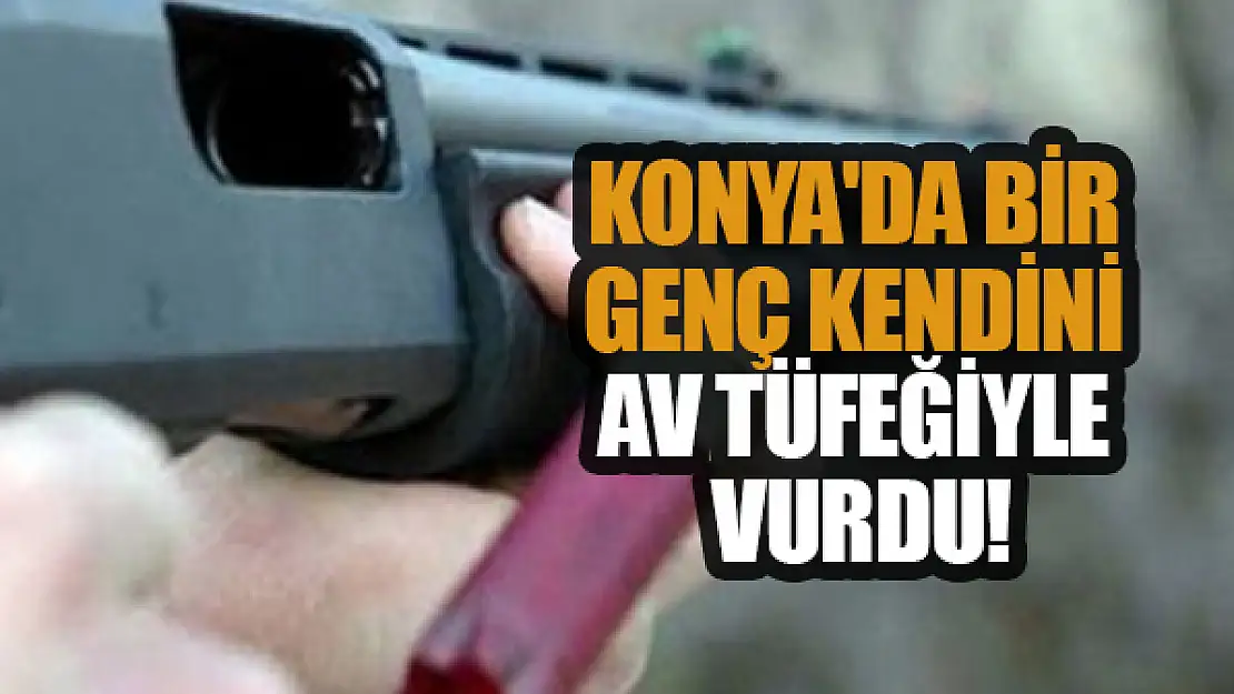 Konya'da bir genç kendini av tüfeğiyle vurdu!