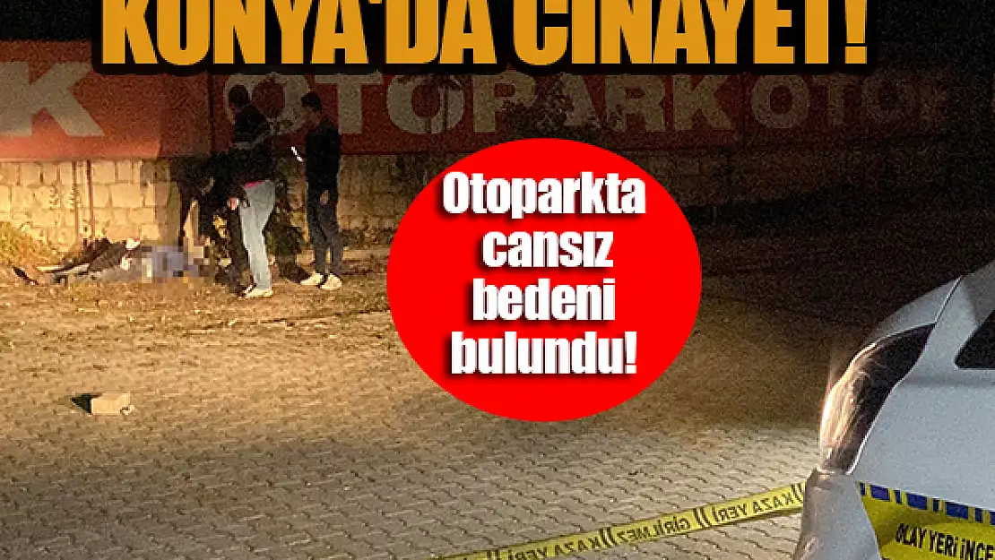 Konya'da cinayet! Otoparkta cansız bedeni bulundu