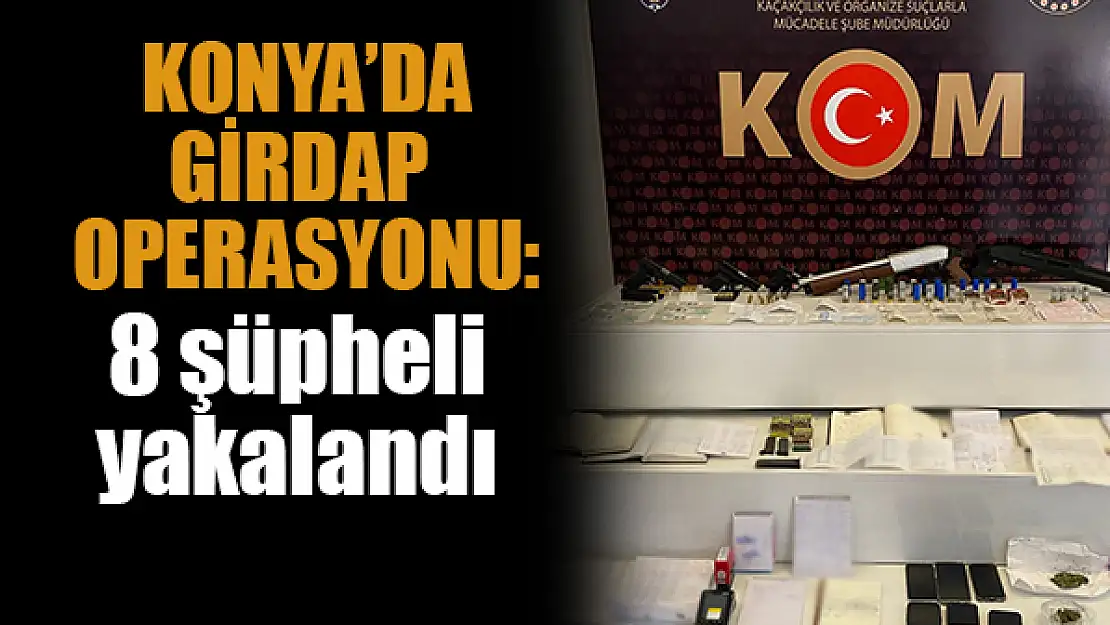 Konya'da girdap operasyonu: 8 şüpheli yakalandı