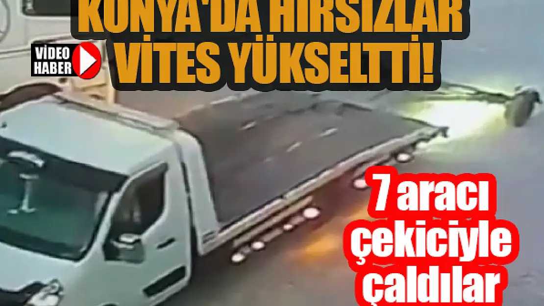 Konya'da hırsızlar vites yükseltti! 7 araç çekiciyle çalındı