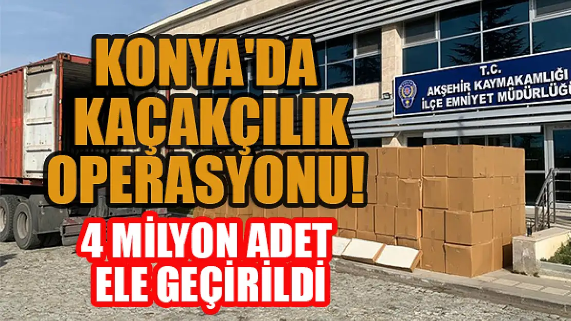 Konya'da kaçakçılık operasyonu: 4 milyon adet ele geçirildi