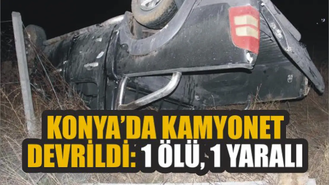 Konya'da kamyonet devrildi: 1 ölü, 1 yaralı