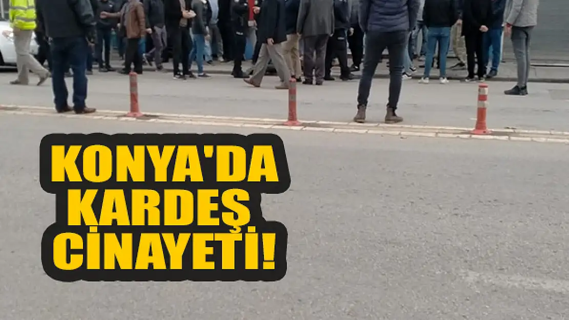 Konya'da kardeş cinayeti!