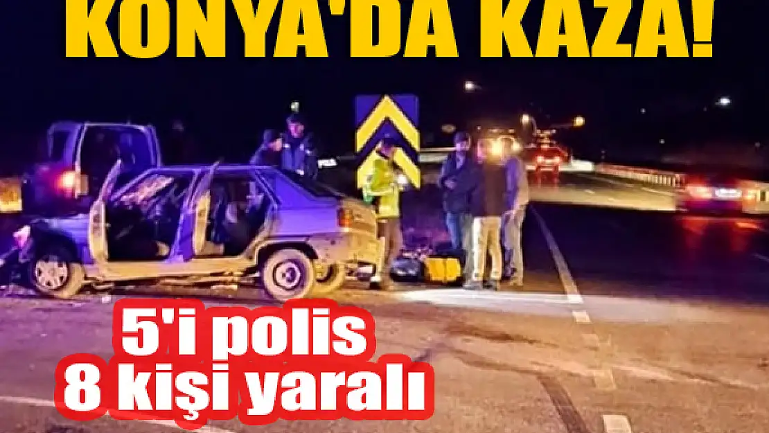 Konya'da kaza! 5'i polis 8 kişi yaralandı