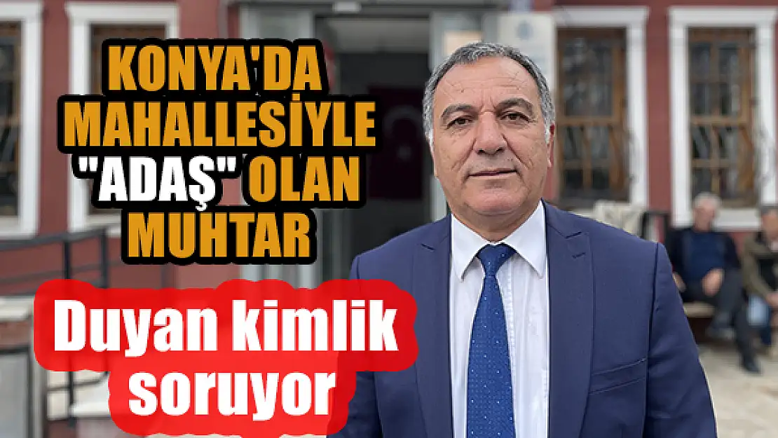 Konya'da mahallesiyle 'adaş' olan muhtar