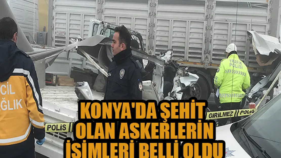 Konya'da şehit olan askerlerin isimleri belli oldu