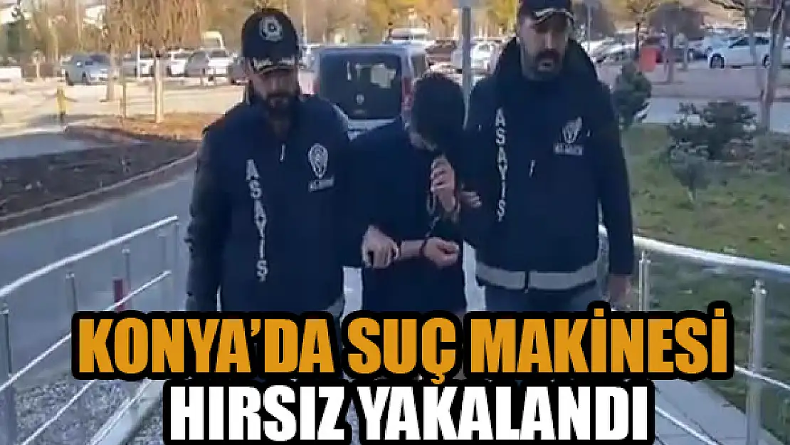 Konya'da suç makinesi hırsız yakalandı