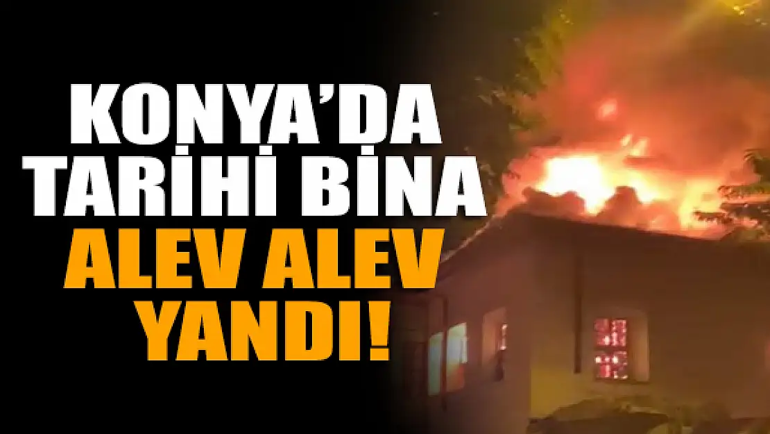 Konya'da tarihi bina alev alev yandı