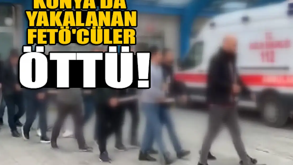 Konya'da yakalanan FETÖ'cüler öttü!