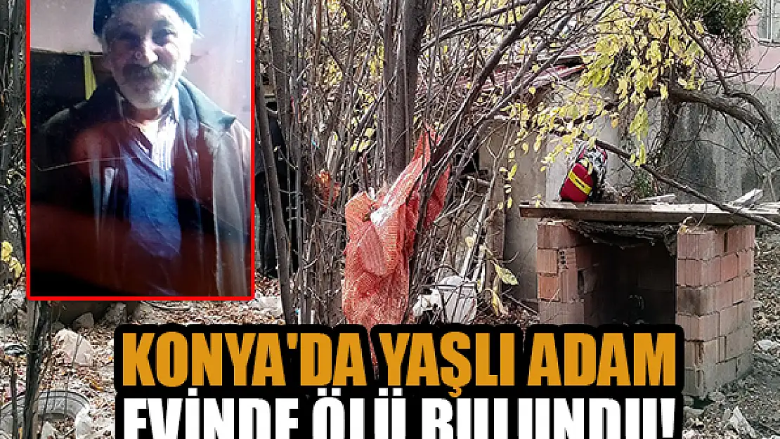 Konya'da yaşlı adam evinde ölü bulundu!