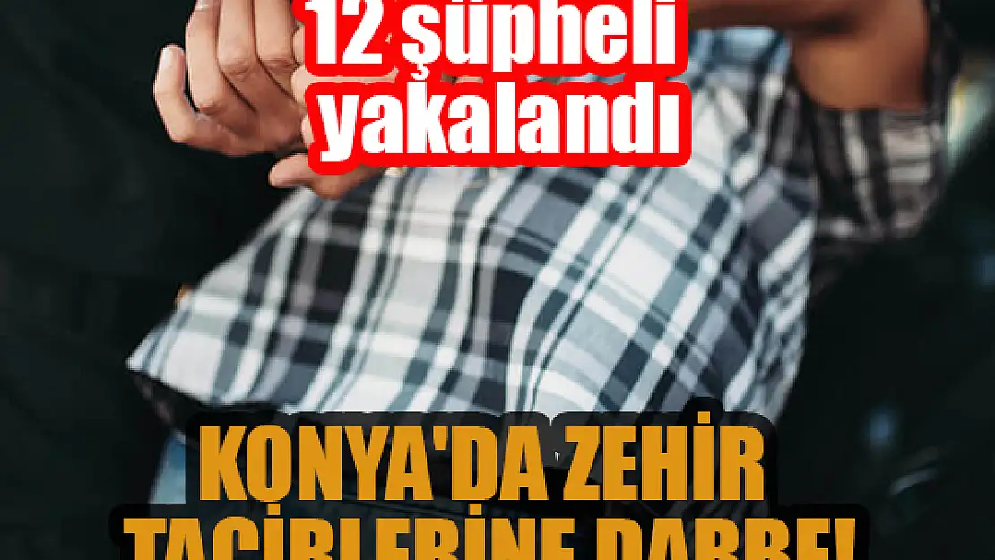 Konya'da zehir tacirlerine darbe! 12 şüpheli yakalandı